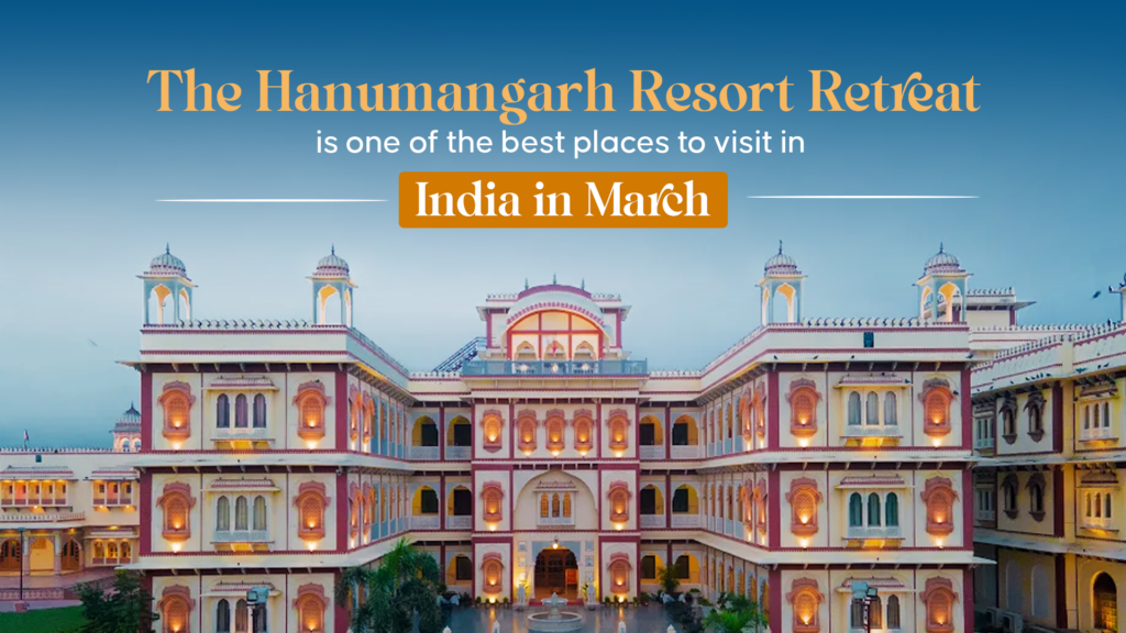 The Hanumangarh Resort Retreat is one of the best places to visit in India in March